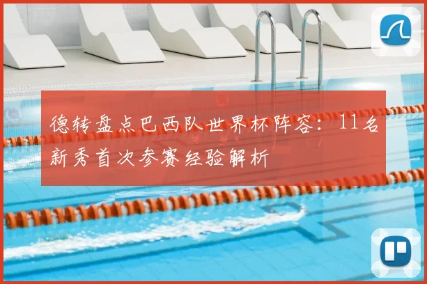 德转盘点巴西队世界杯阵容：11名新秀首次参赛经验解析
