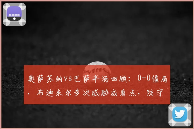 奥萨苏纳vs巴萨半场回顾:0-0僵局,布迪米尔多次威胁成看点,防守战术奏效