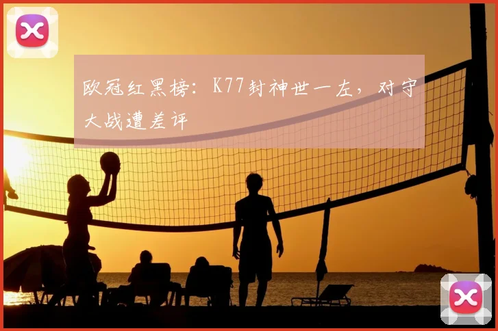欧冠红黑榜：K77封神世一左，对守大战遭差评