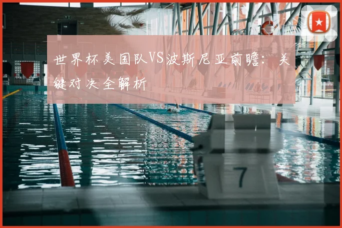 世界杯美国队VS波斯尼亚前瞻：关键对决全解析