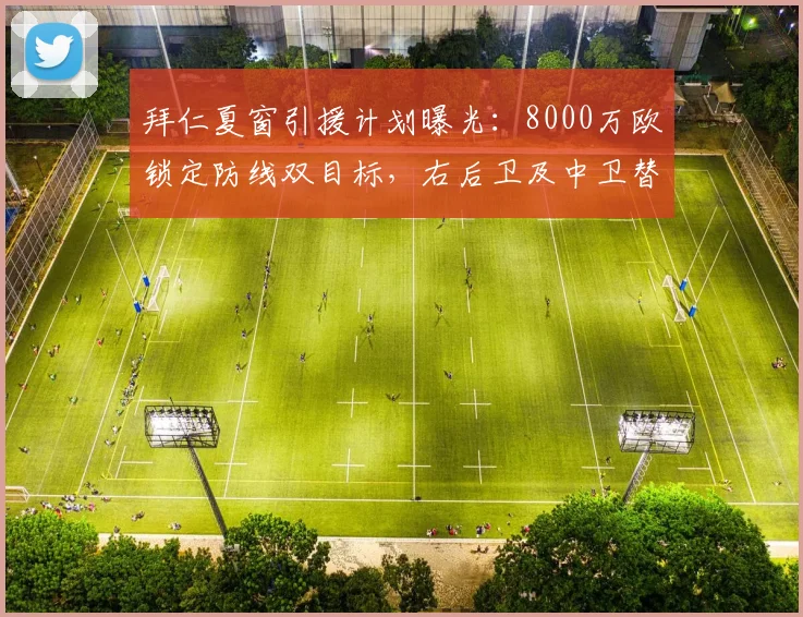 拜仁夏窗引援计划曝光:8000万欧锁定防线双目标,右后卫及中卫替补成关键