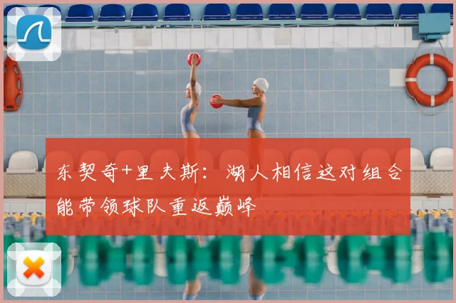 东契奇+里夫斯：湖人相信这对组合能带领球队重返巅峰