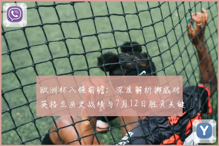 欧洲杯八强前瞻：深度解析挪威对英格兰历史战绩与7月12日胜负关键