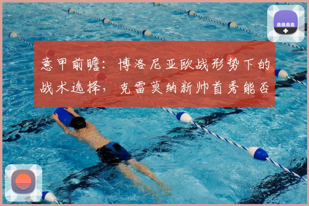 意甲前瞻：博洛尼亚欧战形势下的战术选择，克雷莫纳新帅首秀能否抢分？