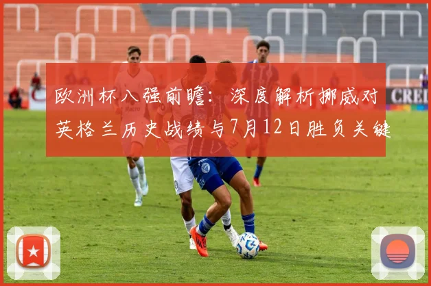 欧洲杯八强前瞻：深度解析挪威对英格兰历史战绩与7月12日胜负关键