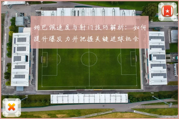姆巴佩速度与射门技巧解析：如何提升爆发力并把握关键进球机会