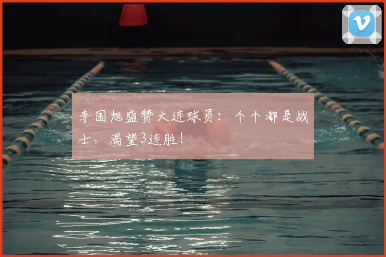李国旭盛赞大连球员:个个都是战士,渴望3连胜!