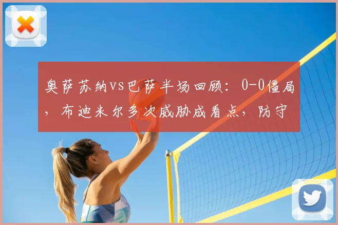 奥萨苏纳vs巴萨半场回顾：0-0僵局，布迪米尔多次威胁成看点，防守战术奏效