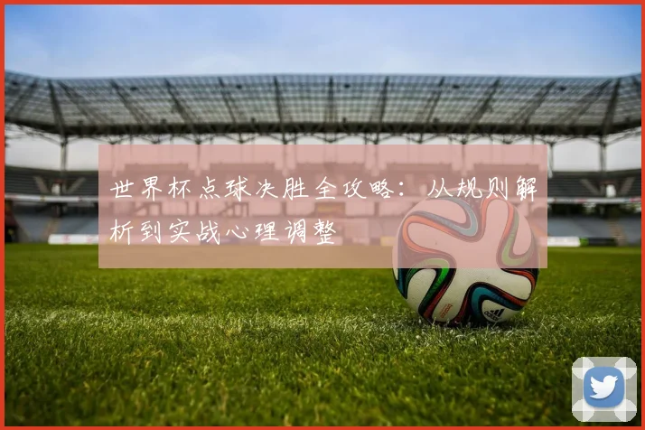 世界杯点球决胜全攻略：从规则解析到实战心理调整