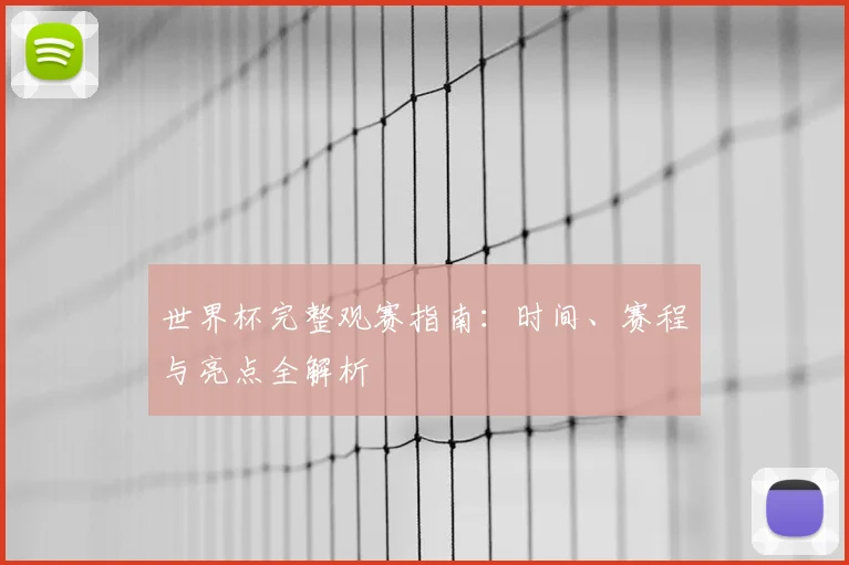 世界杯完整观赛指南：时间、赛程与亮点全解析