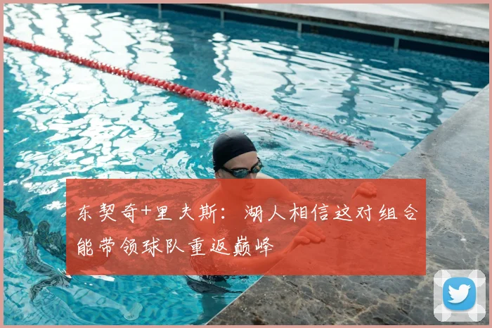 东契奇+里夫斯：湖人相信这对组合能带领球队重返巅峰